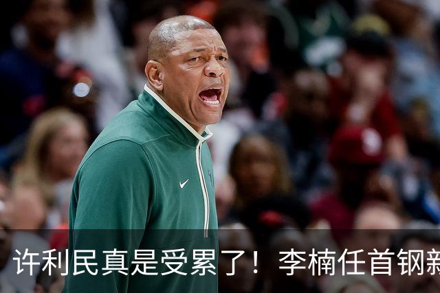 许利民真是受累了！李楠任首钢新主帅，赵睿态度亮了，这次争冠真难了